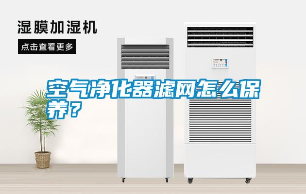 空氣凈化器濾網(wǎng)怎么保養(yǎng)？