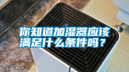 你知道加濕器應該滿足什么條件嗎？