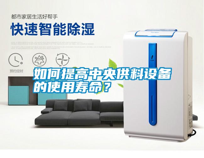 如何提高中央供料設(shè)備的使用壽命？