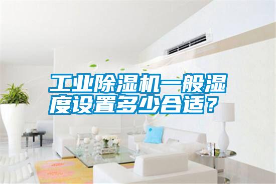 工業(yè)除濕機一般濕度設置多少合適？