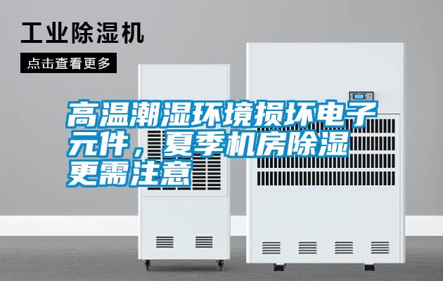 高溫潮濕環(huán)境損壞電子元件，夏季機房除濕更需注意