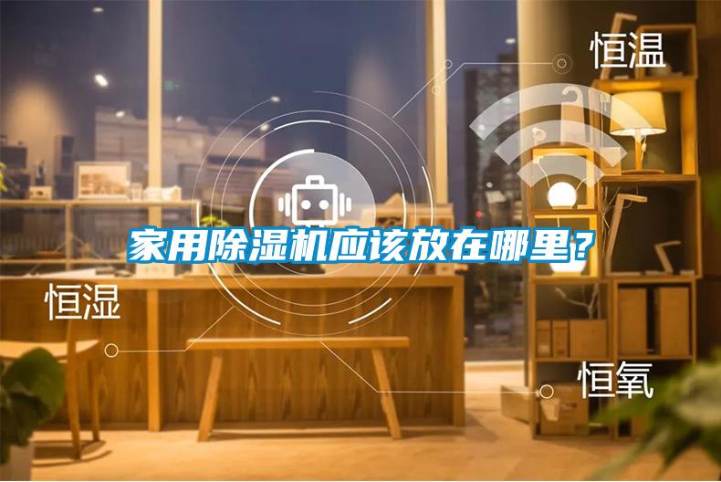 家用除濕機(jī)應(yīng)該放在哪里？