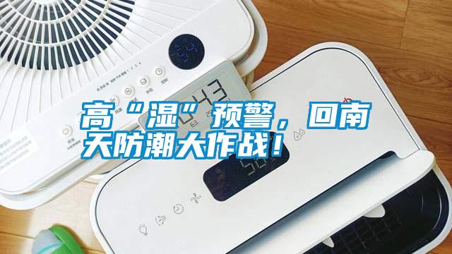 高“濕”預(yù)警，回南天防潮大作戰(zhàn)！