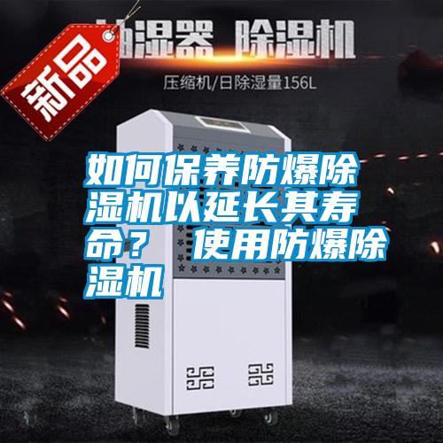 如何保養(yǎng)防爆除濕機以延長其壽命？ 使用防爆除濕機