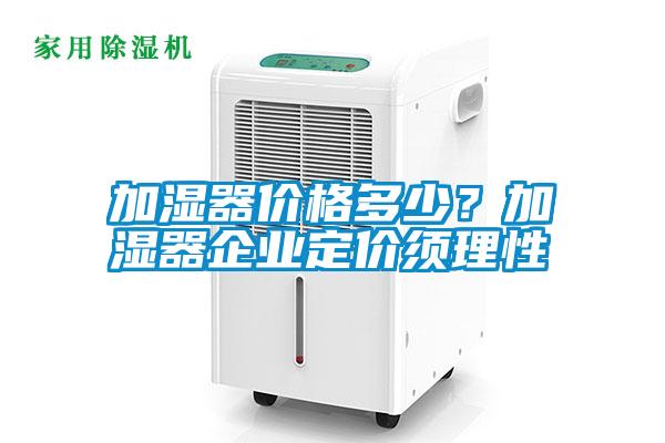 加濕器價格多少？加濕器企業(yè)定價須理性