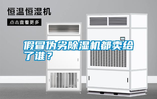 假冒偽劣除濕機(jī)都賣(mài)給了誰(shuí)？
