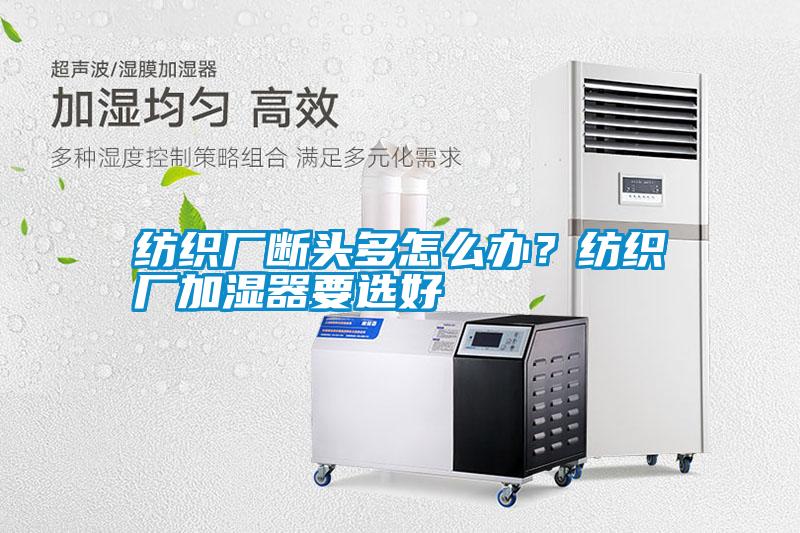 紡織廠斷頭多怎么辦？紡織廠加濕器要選好