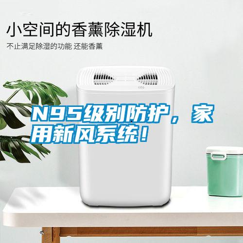 N95級別防護(hù)，家用新風(fēng)系統(tǒng)！