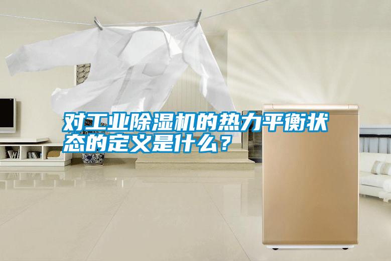 對工業(yè)除濕機的熱力平衡狀態(tài)的定義是什么？