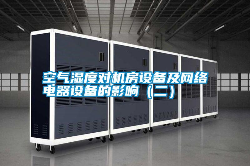 空氣濕度對機房設備及網(wǎng)絡電器設備的影響（二）