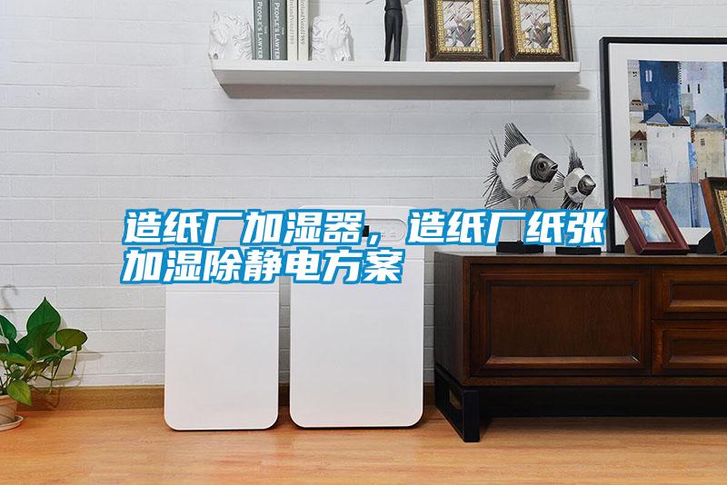 造紙廠加濕器，造紙廠紙張加濕除靜電方案
