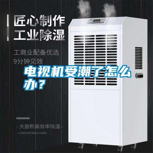 電視機受潮了怎么辦？