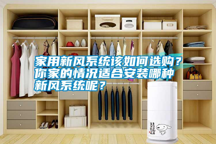家用新風(fēng)系統(tǒng)該如何選購(gòu)？你家的情況適合安裝哪種新風(fēng)系統(tǒng)呢？