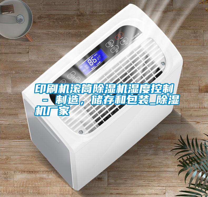 印刷機(jī)滾筒除濕機(jī)濕度控制 - 制造，儲(chǔ)存和包裝_除濕機(jī)廠家