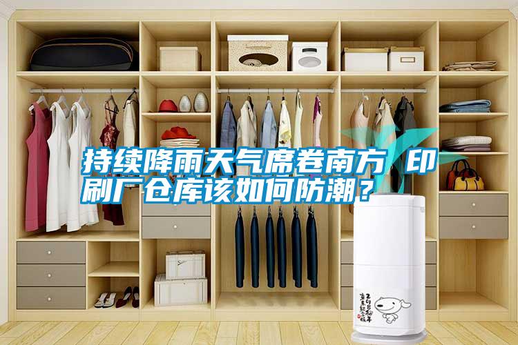 持續(xù)降雨天氣席卷南方 印刷廠倉庫該如何防潮？