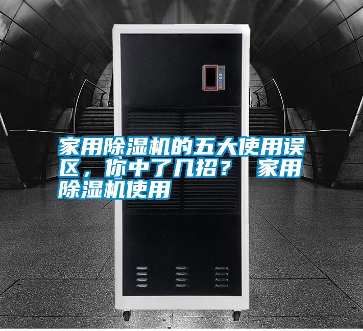 家用除濕機(jī)的五大使用誤區(qū)，你中了幾招？ 家用除濕機(jī)使用