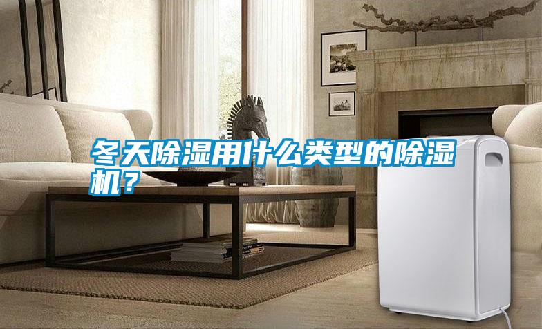 冬天除濕用什么類型的除濕機(jī)？