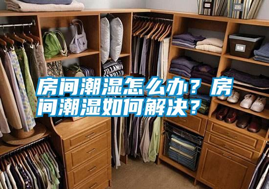 房間潮濕怎么辦？房間潮濕如何解決？