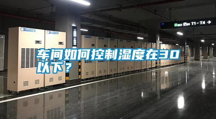 車間如何控制濕度在30以下？