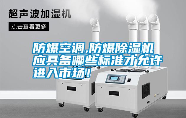 防爆空調(diào),防爆除濕機(jī)應(yīng)具備哪些標(biāo)準(zhǔn)才允許進(jìn)入市場！
