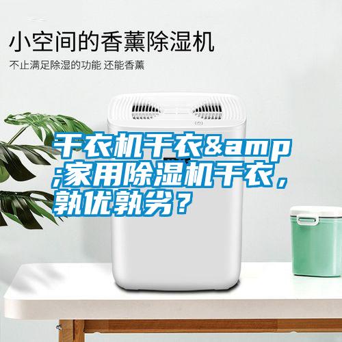 干衣機(jī)干衣&家用除濕機(jī)干衣，孰優(yōu)孰劣？