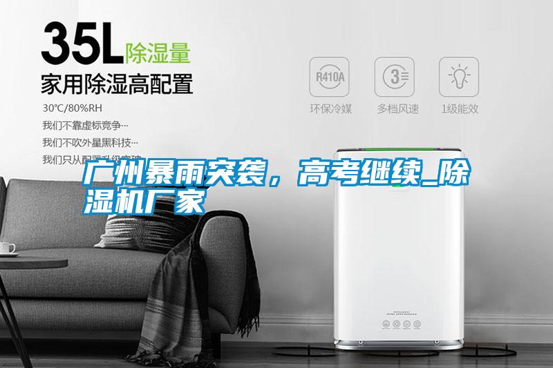 廣州暴雨突襲，高考繼續(xù)_除濕機(jī)廠家