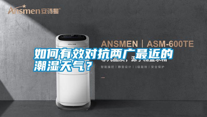 如何有效對(duì)抗兩廣最近的潮濕天氣？