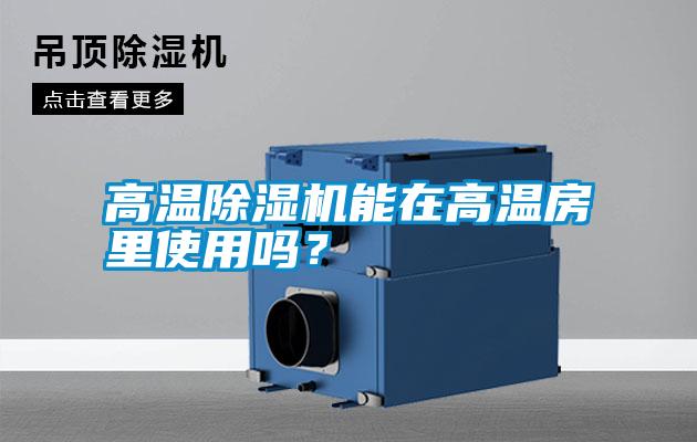高溫除濕機(jī)能在高溫房里使用嗎？