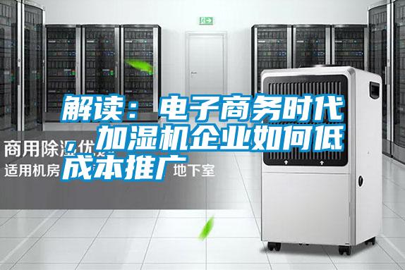 解讀：電子商務(wù)時代，加濕機企業(yè)如何低成本推廣