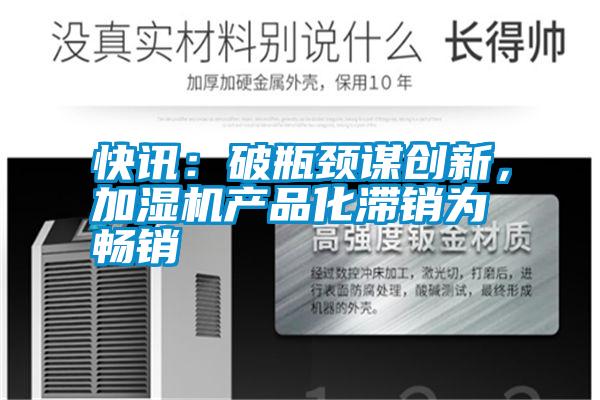 快訊：破瓶頸謀創(chuàng)新，加濕機產(chǎn)品化滯銷為暢銷