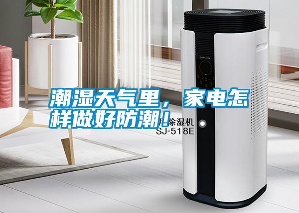 潮濕天氣里，家電怎樣做好防潮！