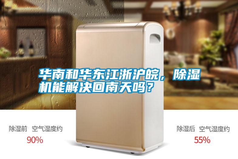 華南和華東江浙滬皖，除濕機能解決回南天嗎？