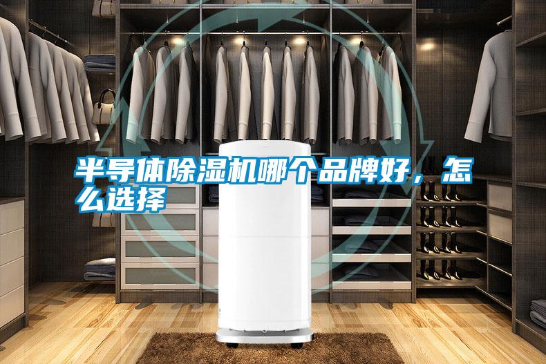 半導(dǎo)體除濕機(jī)哪個(gè)品牌好，怎么選擇