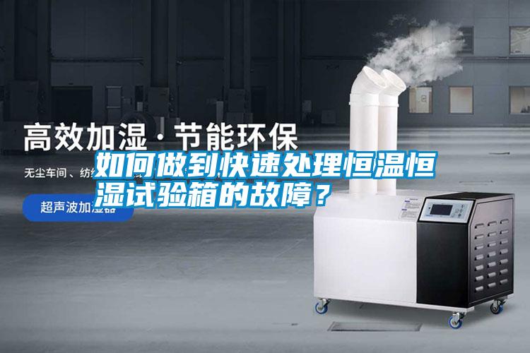如何做到快速處理恒溫恒濕試驗箱的故障？