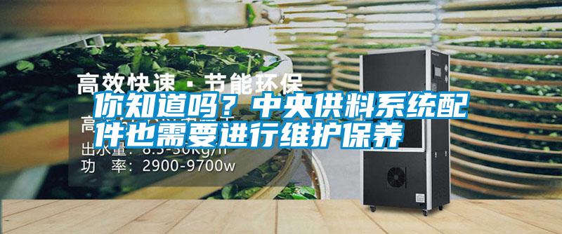 你知道嗎？中央供料系統(tǒng)配件也需要進(jìn)行維護(hù)保養(yǎng)