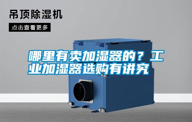 哪里有賣加濕器的？工業(yè)加濕器選購有講究