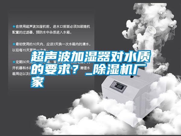 超聲波加濕器對水質(zhì)的要求？_除濕機(jī)廠家