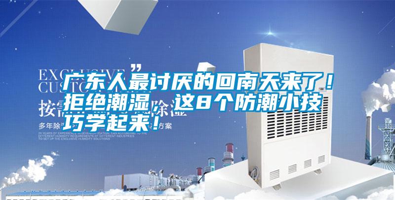 廣東人最討厭的回南天來(lái)了！拒絕潮濕，這8個(gè)防潮小技巧學(xué)起來(lái)！