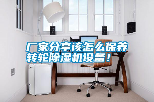 廠家分享該怎么保養(yǎng)轉(zhuǎn)輪除濕機設(shè)備！