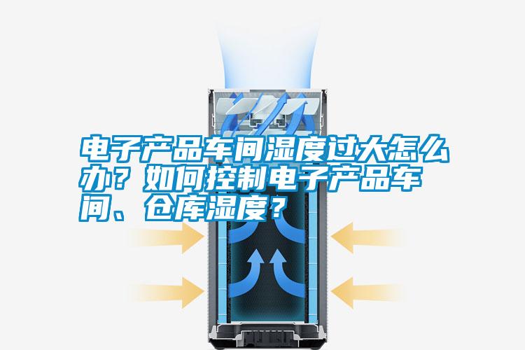 電子產(chǎn)品車間濕度過大怎么辦？如何控制電子產(chǎn)品車間、倉(cāng)庫(kù)濕度？