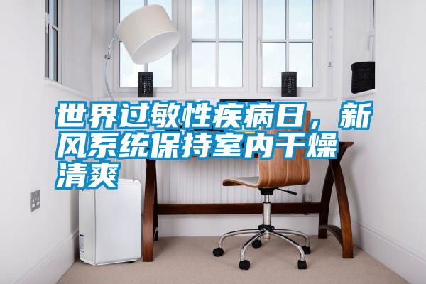 世界過敏性疾病日，新風系統(tǒng)保持室內(nèi)干燥清爽