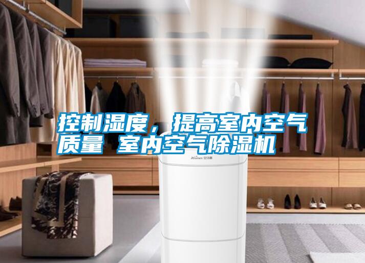 控制濕度，提高室內(nèi)空氣質(zhì)量 室內(nèi)空氣除濕機(jī)