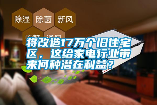 將改造17萬(wàn)個(gè)舊住宅區(qū)，這給家電行業(yè)帶來(lái)何種潛在利益？