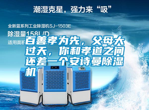 百善孝為先，父母大過天，你和孝道之間還差一個安詩曼除濕機