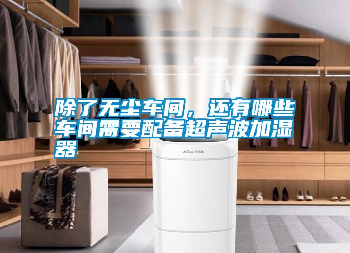 除了無(wú)塵車間，還有哪些車間需要配備超聲波加濕器