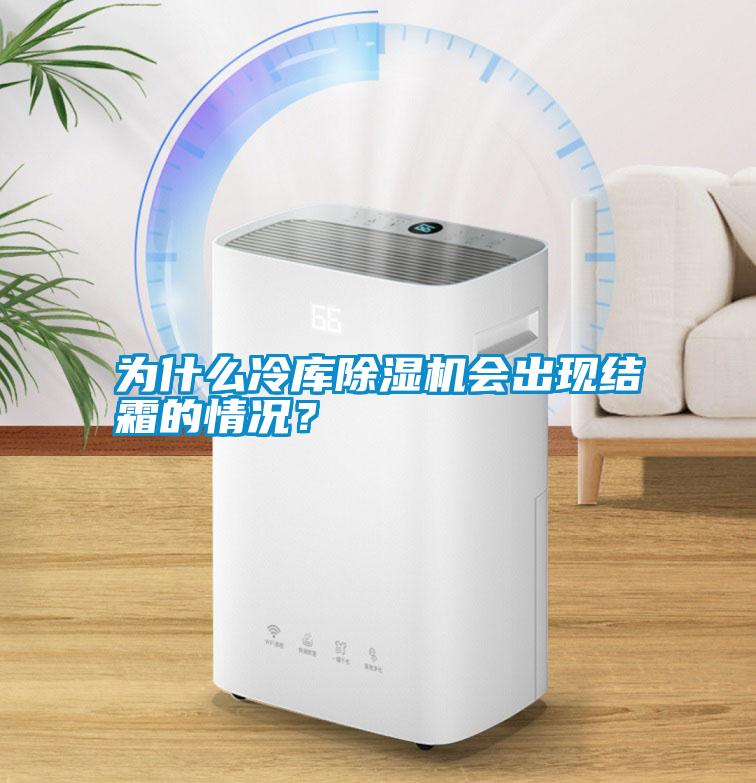 為什么冷庫除濕機(jī)會(huì)出現(xiàn)結(jié)霜的情況？