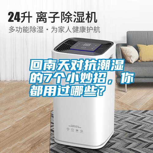 回南天對(duì)抗潮濕的7個(gè)小妙招，你都用過哪些？