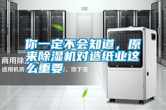 你一定不會知道，原來除濕機對造紙業(yè)這么重要