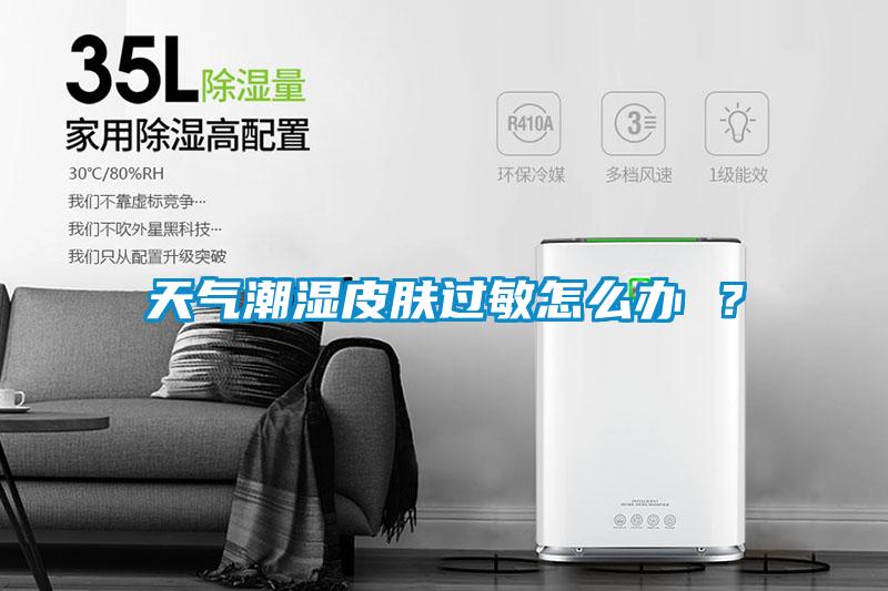 天氣潮濕皮膚過敏怎么辦 ？