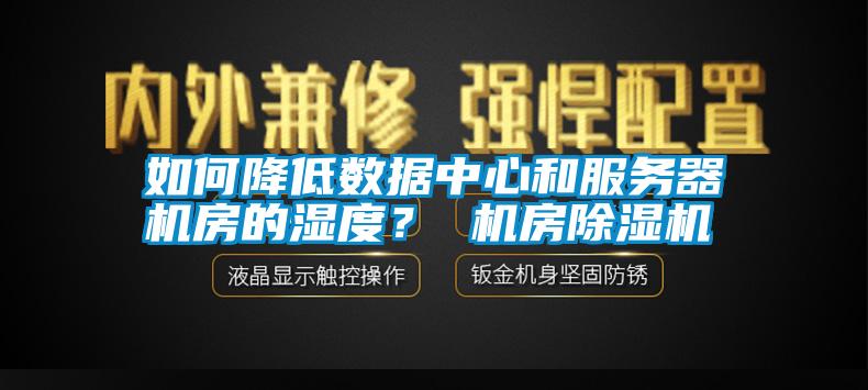 如何降低數(shù)據(jù)中心和服務(wù)器機(jī)房的濕度？ 機(jī)房除濕機(jī)